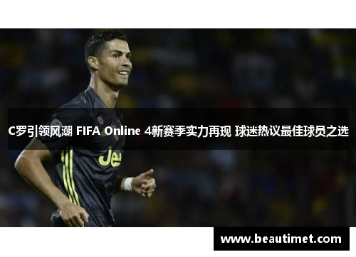 C罗引领风潮 FIFA Online 4新赛季实力再现 球迷热议最佳球员之选