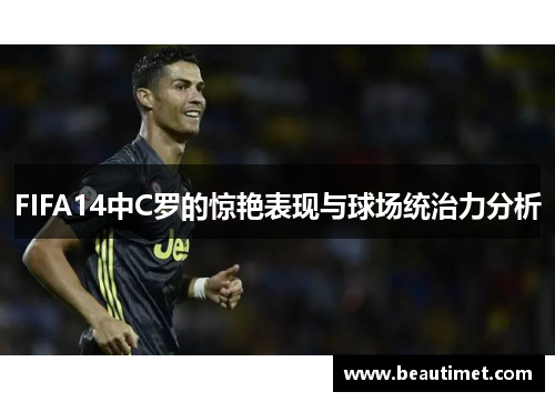 FIFA14中C罗的惊艳表现与球场统治力分析